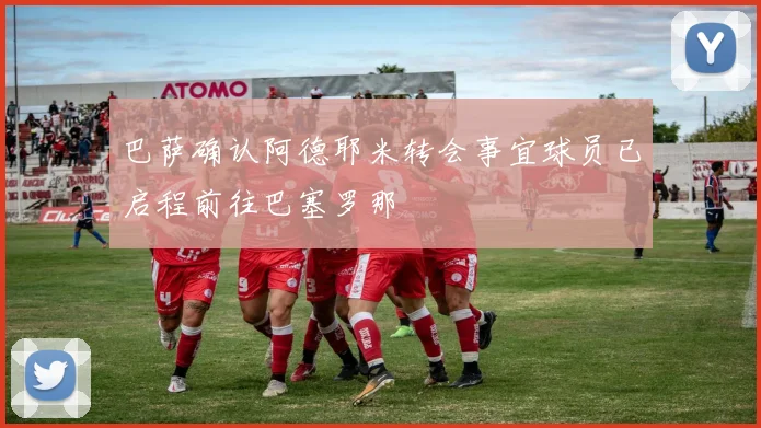 巴萨确认阿德耶米转会事宜球员已启程前往巴塞罗那