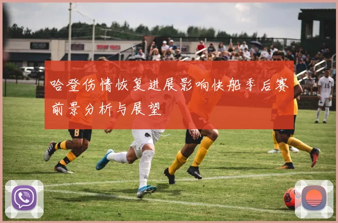 哈登伤情恢复进展影响快船季后赛前景分析与展望