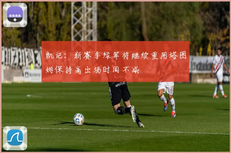 凯记：新赛季绿军将继续重用塔图姆保持高出场时间不减