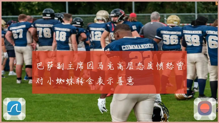 巴萨副主席因马竞高层态度愤怒曾对小蜘蛛转会表示善意