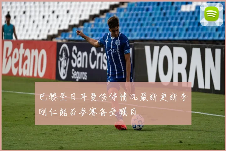 巴黎圣日耳曼伤停情况最新更新李刚仁能否参赛备受瞩目